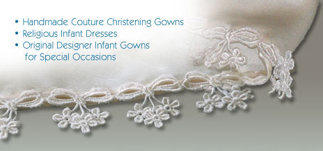 Handmade Couture Christening Gowns, Religious Infant Dresses, and Original Designer Infant Gowns for Special Occasions.